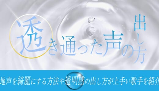 透き通った声の出し方とは？地声を綺麗にする方法や透明感の出し方が上手い歌手を紹介